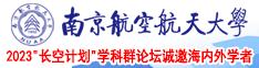 大鸡巴快插逼视频无码南京航空航天大学2023“长空计划”学科群论坛诚邀海内外学者